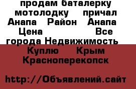 продам баталерку мотолодку 22 причал Анапа › Район ­ Анапа › Цена ­ 1 800 000 - Все города Недвижимость » Куплю   . Крым,Красноперекопск